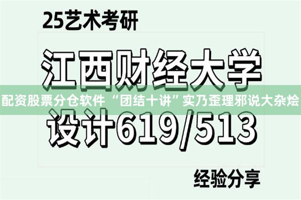 配资股票分仓软件 “团结十讲”实乃歪理邪说大杂烩
