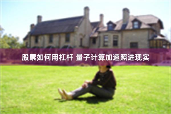 股票如何用杠杆 量子计算加速照进现实