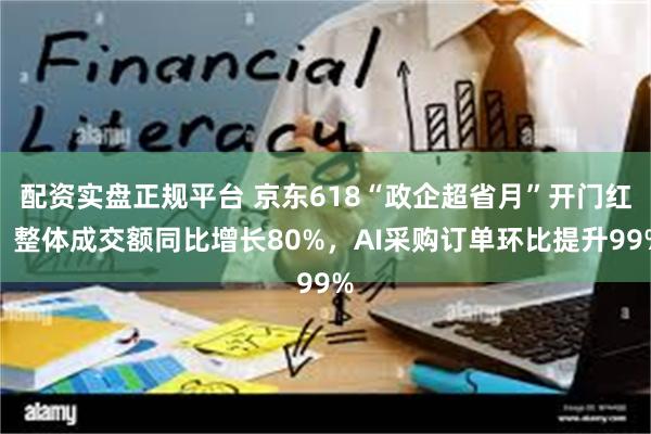 配资实盘正规平台 京东618“政企超省月”开门红：整体成交额同比增长80%，AI采购订单环比提升99%