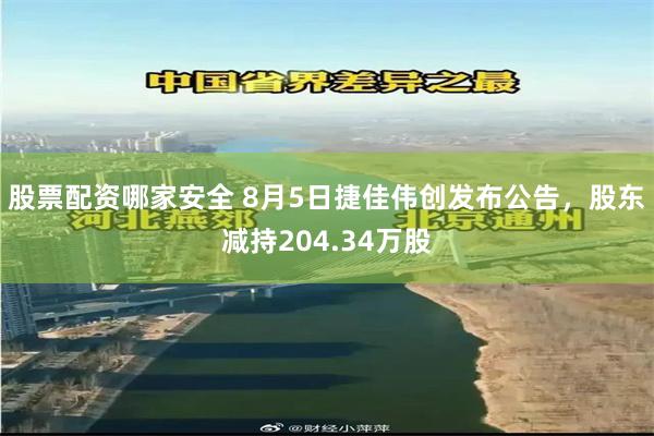 股票配资哪家安全 8月5日捷佳伟创发布公告,股东减持204.34万股