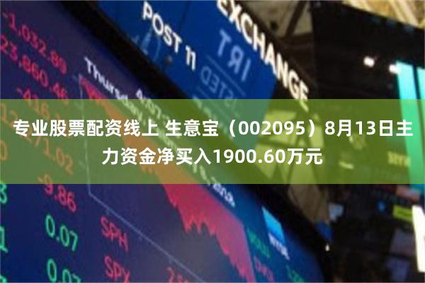 专业股票配资线上 生意宝（002095）8月13日主力资金净买入1900.60万元
