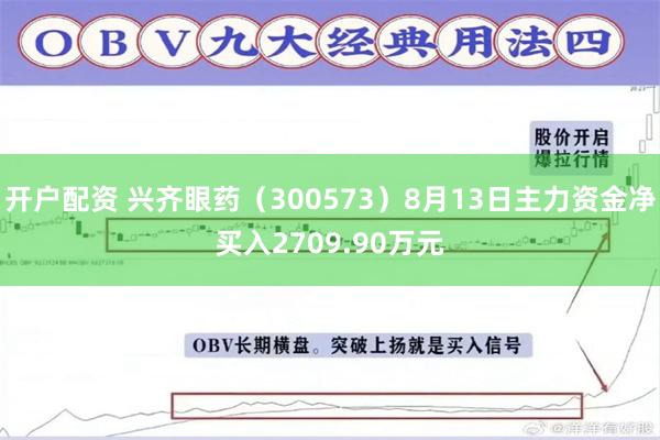 开户配资 兴齐眼药（300573）8月13日主力资金净买入2709.90万元
