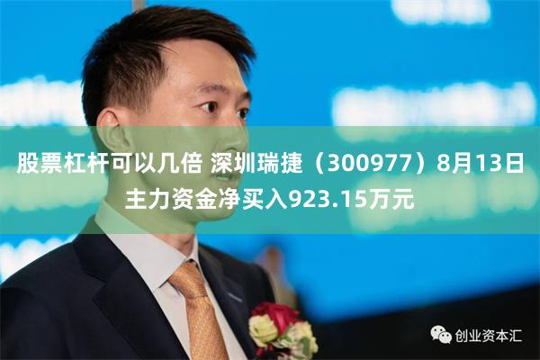 股票杠杆可以几倍 深圳瑞捷（300977）8月13日主力资金净买入923.15万元