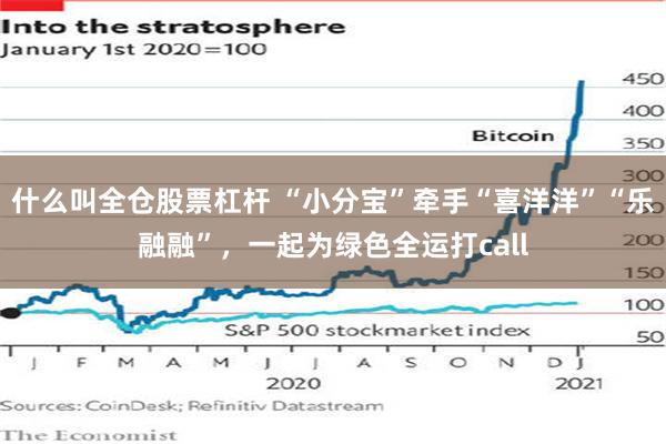 什么叫全仓股票杠杆 “小分宝”牵手“喜洋洋”“乐融融”，一起为绿色全运打call