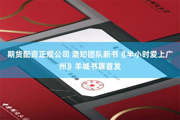 期货配资正规公司 混知团队新书《半小时爱上广州》羊城书展首发