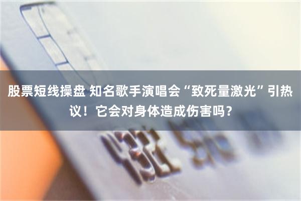 股票短线操盘 知名歌手演唱会“致死量激光”引热议！它会对身体造成伤害吗？