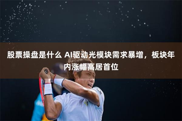 股票操盘是什么 AI驱动光模块需求暴增，板块年内涨幅高居首位