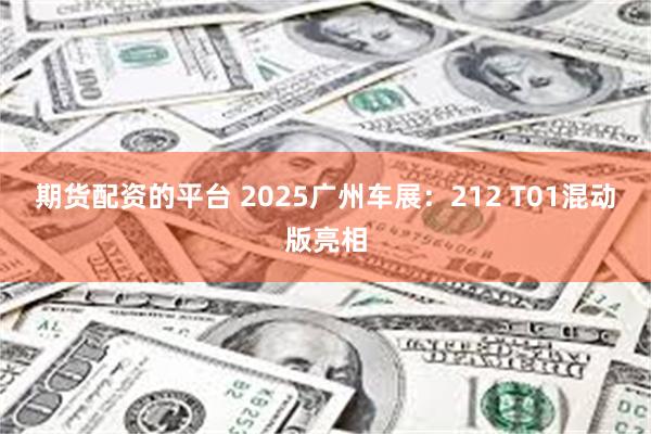 期货配资的平台 2025广州车展：212 T01混动版亮相