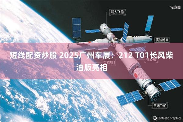 短线配资炒股 2025广州车展：212 T01长风柴油版亮相
