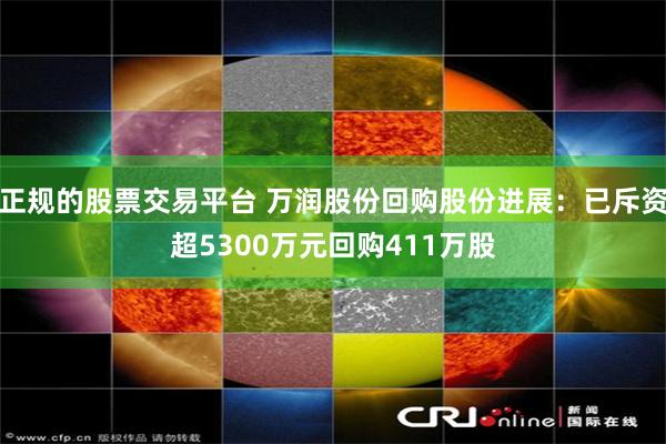 正规的股票交易平台 万润股份回购股份进展：已斥资超5300万元回购411万股