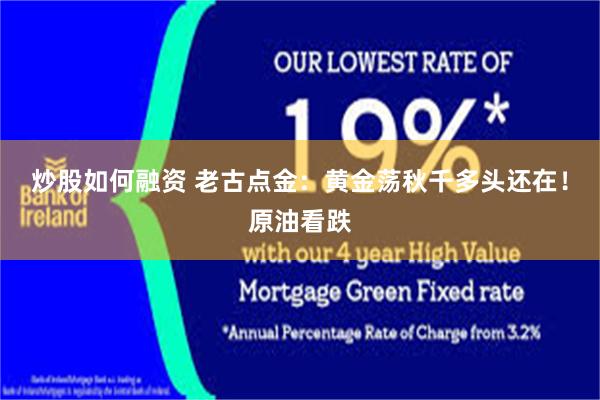 炒股如何融资 老古点金：黄金荡秋千多头还在！原油看跌