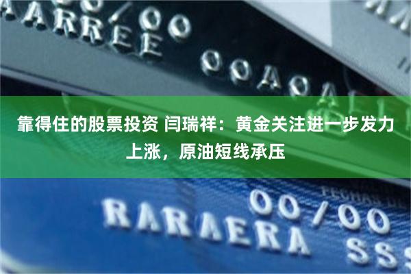 靠得住的股票投资 闫瑞祥：黄金关注进一步发力上涨，原油短线承压