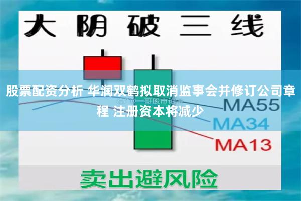 股票配资分析 华润双鹤拟取消监事会并修订公司章程 注册资本将减少