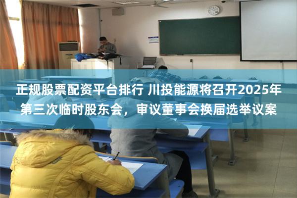 正规股票配资平台排行 川投能源将召开2025年第三次临时股东会，审议董事会换届选举议案