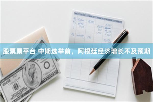 股票票平台 中期选举前，阿根廷经济增长不及预期