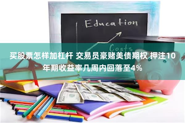 买股票怎样加杠杆 交易员豪赌美债期权 押注10年期收益率几周内回落至4%