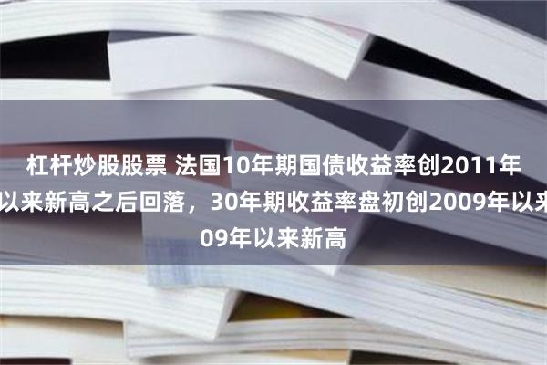 杠杆炒股股票 法国10年期国债收益率创2011年11月以来新高之后回落，30年期收益率盘初创2009年以来新高