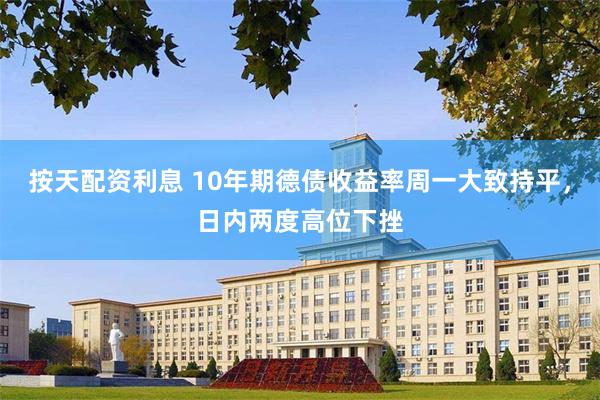 按天配资利息 10年期德债收益率周一大致持平，日内两度高位下挫