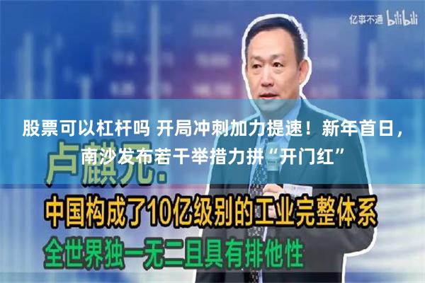 股票可以杠杆吗 开局冲刺加力提速！新年首日，南沙发布若干举措力拼“开门红”