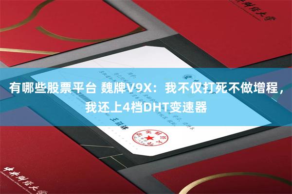 有哪些股票平台 魏牌V9X：我不仅打死不做增程，我还上4档DHT变速器