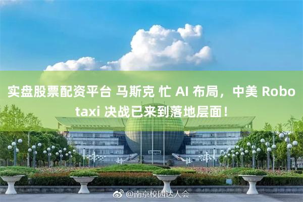 实盘股票配资平台 马斯克 忙 AI 布局，中美 Robotaxi 决战已来到落地层面！