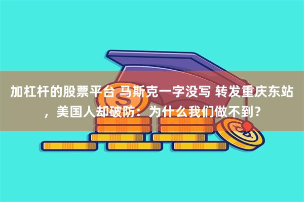 加杠杆的股票平台 马斯克一字没写 转发重庆东站，美国人却破防：为什么我们做不到？