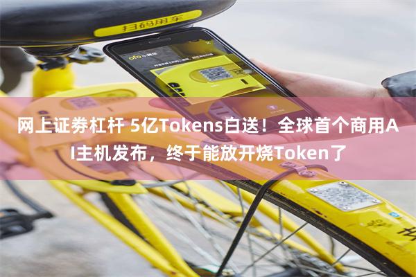 网上证劵杠杆 5亿Tokens白送！全球首个商用AI主机发布，终于能放开烧Token了