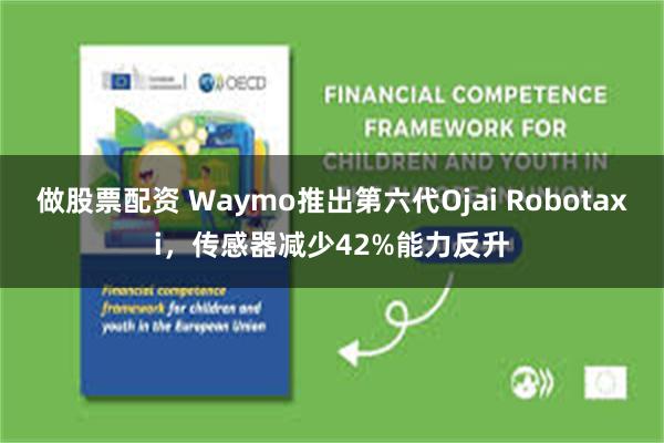 做股票配资 Waymo推出第六代Ojai Robotaxi，传感器减少42%能力反升