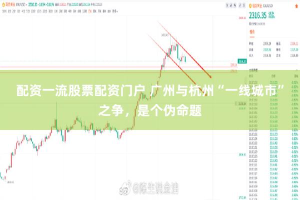 配资一流股票配资门户 广州与杭州“一线城市”之争，是个伪命题