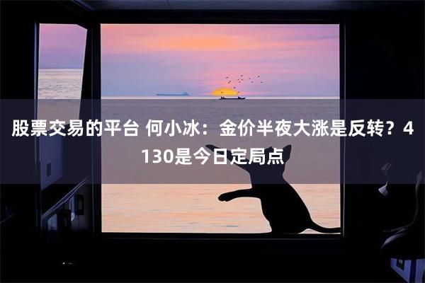 股票交易的平台 何小冰：金价半夜大涨是反转？4130是今日定局点