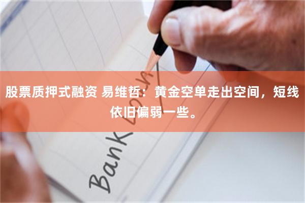 股票质押式融资 易维哲:黄金空单走出空间,短线依旧偏弱一些。