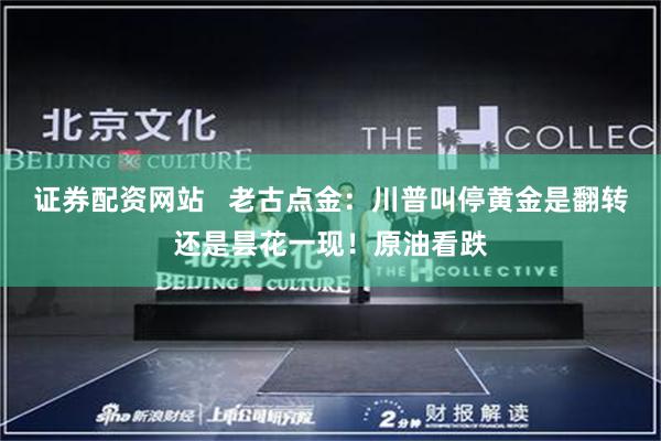 证券配资网站   老古点金：川普叫停黄金是翻转还是昙花一现！原油看跌