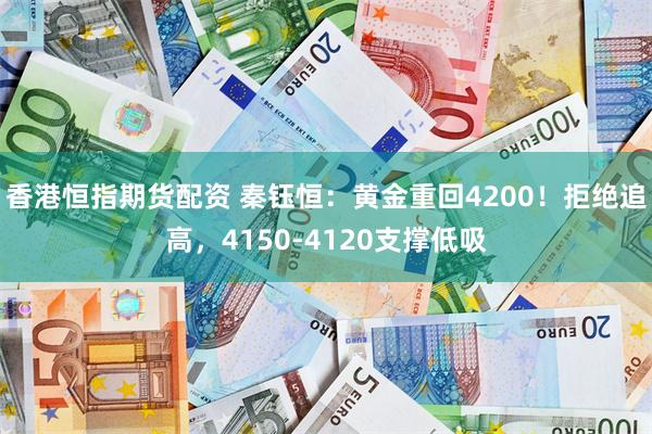 香港恒指期货配资 秦钰恒:黄金重回4200!拒绝追高,4150-4120支撑低吸