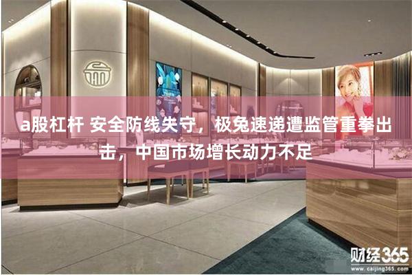 a股杠杆 安全防线失守，极兔速递遭监管重拳出击，中国市场增长动力不足