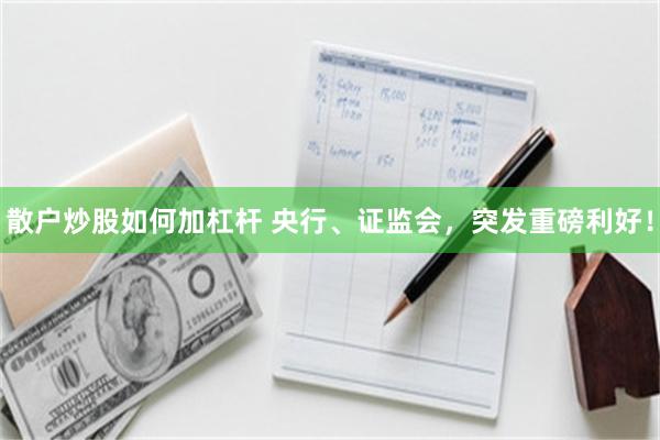 散户炒股如何加杠杆 央行、证监会,突发重磅利好!
