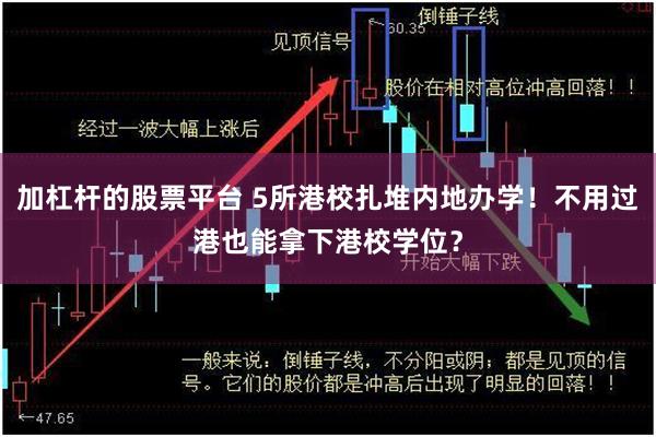 加杠杆的股票平台 5所港校扎堆内地办学！不用过港也能拿下港校学位？