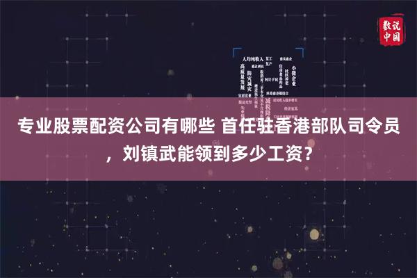 专业股票配资公司有哪些 首任驻香港部队司令员，刘镇武能领到多少工资？