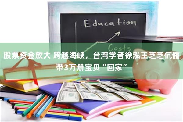 股票资金放大 跨越海峡，台湾学者徐泓王芝芝伉俪带3万册宝贝“回家”