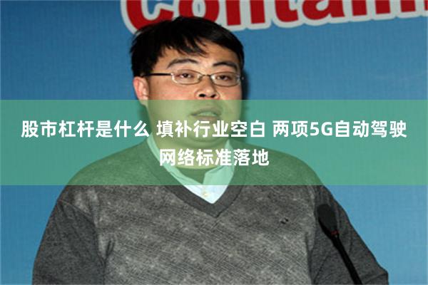 股市杠杆是什么 填补行业空白 两项5G自动驾驶网络标准落地