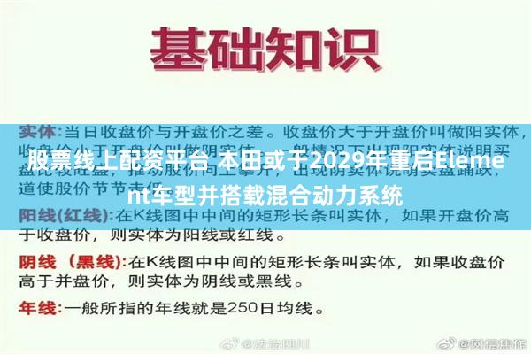 股票线上配资平台 本田或于2029年重启Element车型并搭载混合动力系统