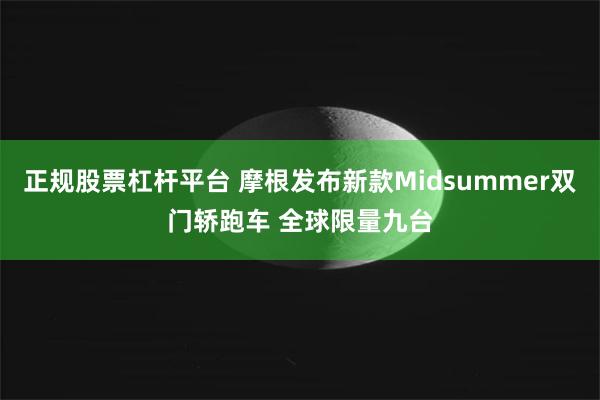 正规股票杠杆平台 摩根发布新款Midsummer双门轿跑车 全球限量九台