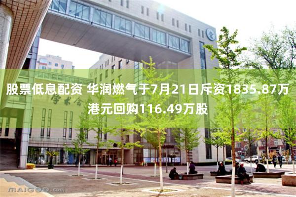 股票低息配资 华润燃气于7月21日斥资1835.87万港元回购116.49万股