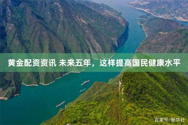 黄金配资资讯 未来五年,这样提高国民健康水平