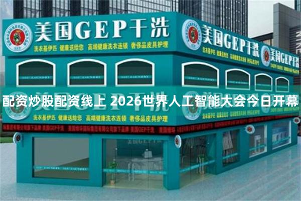 配资炒股配资线上 2026世界人工智能大会今日开幕