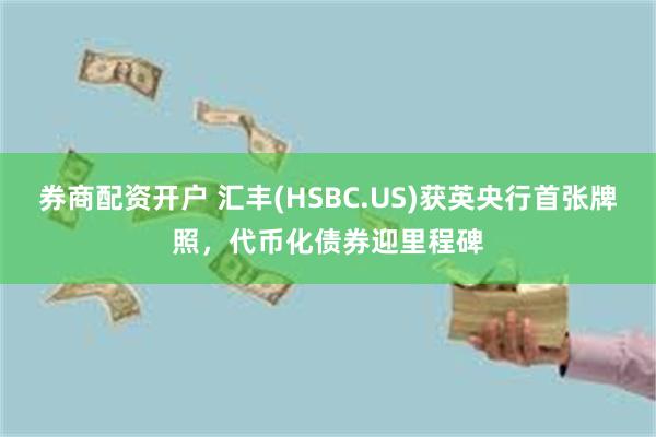 券商配资开户 汇丰(HSBC.US)获英央行首张牌照,代币化债券迎里程碑