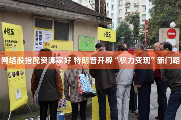 网络股指配资哪家好 特朗普开辟“权力变现”新门路