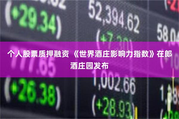 个人股票质押融资 《世界酒庄影响力指数》在郎酒庄园发布