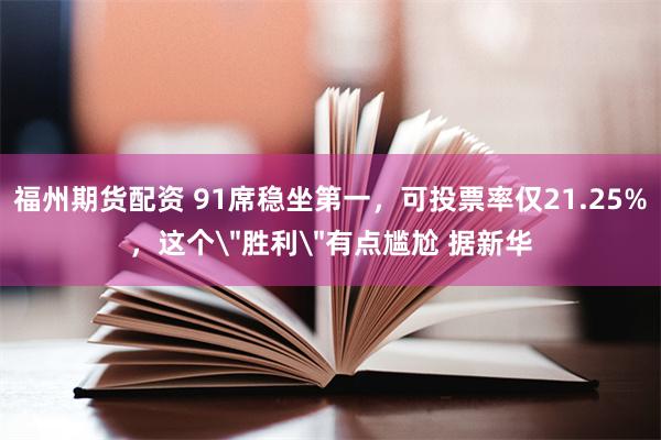 福州期货配资 91席稳坐第一，可投票率仅21.25%，这个