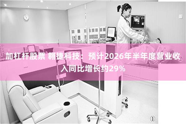 加杠杆股票 翱捷科技:预计2026年半年度营业收入同比增长约29%