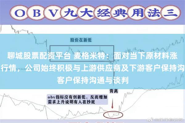 聊城股票配资平台 麦格米特：面对当下原材料涨价的市场行情，公司始终积极与上游供应商及下游客户保持沟通与谈判
